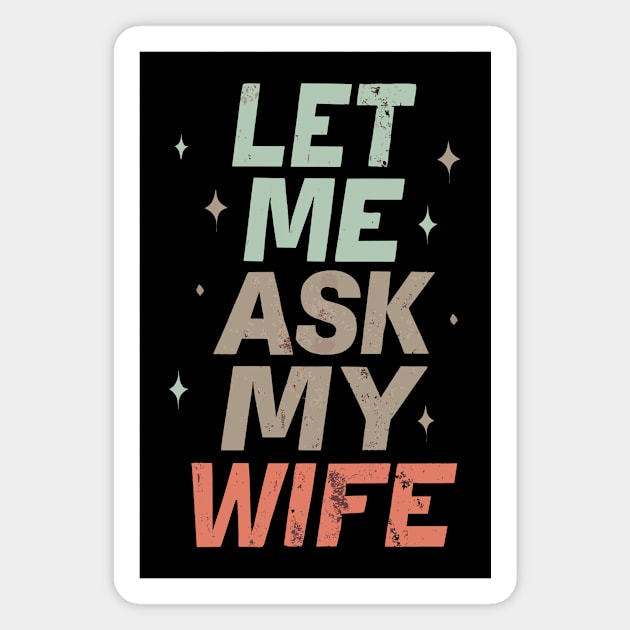 Let Me Ask My Wife Men Husband Happy Funny Retro Vintage Magnet by AimArtStudio